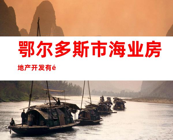 鄂尔多斯市海业房地产开发有限公司